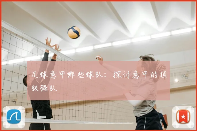 足球意甲哪些球队：探讨意甲的顶级强队