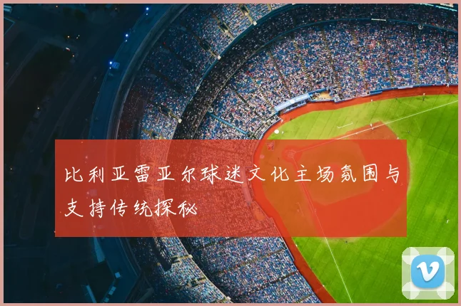 比利亚雷亚尔球迷文化主场氛围与支持传统探秘