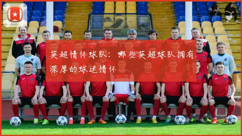 英超情怀球队：哪些英超球队拥有深厚的球迷情怀