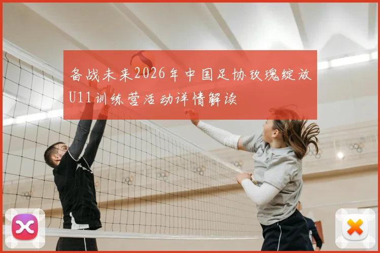 备战未来2026年中国足协玫瑰绽放U11训练营活动详情解读