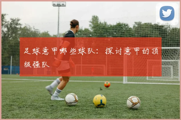 足球意甲哪些球队：探讨意甲的顶级强队