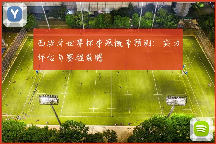 西班牙世界杯夺冠概率预测：实力评估与赛程前瞻